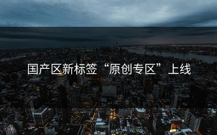 国产区新标签“原创专区”上线
