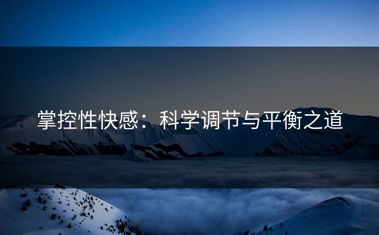 掌控性快感：科学调节与平衡之道