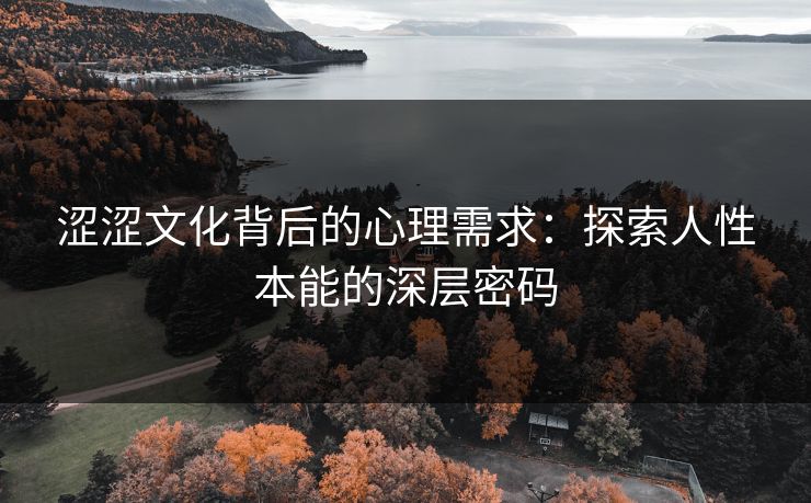涩涩文化背后的心理需求：探索人性本能的深层密码