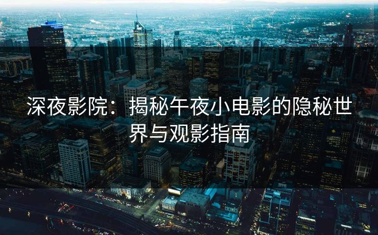 深夜影院：揭秘午夜小电影的隐秘世界与观影指南