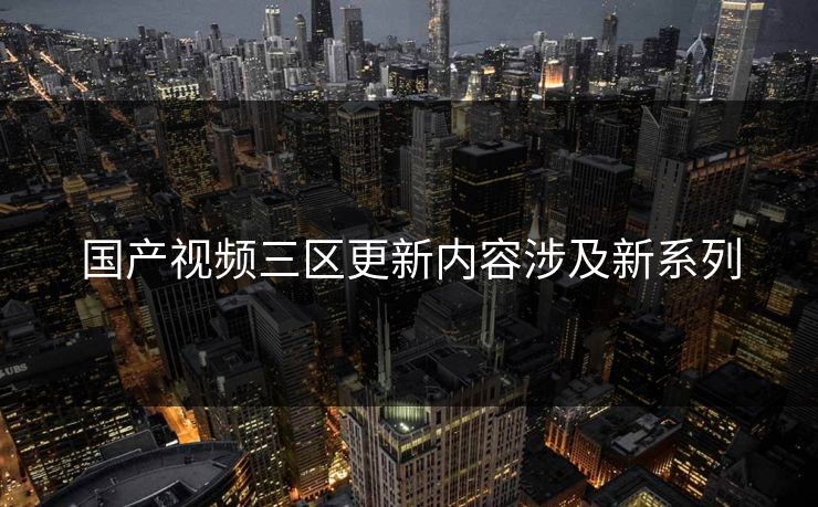 国产视频三区更新内容涉及新系列