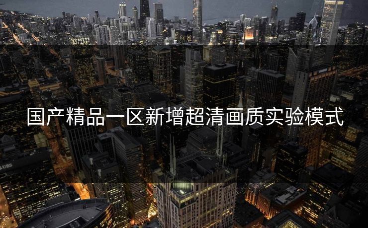 国产精品一区新增超清画质实验模式
