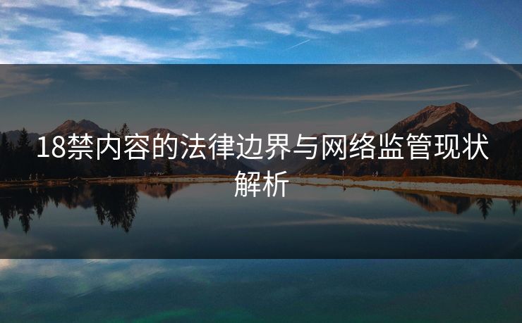 18禁内容的法律边界与网络监管现状解析