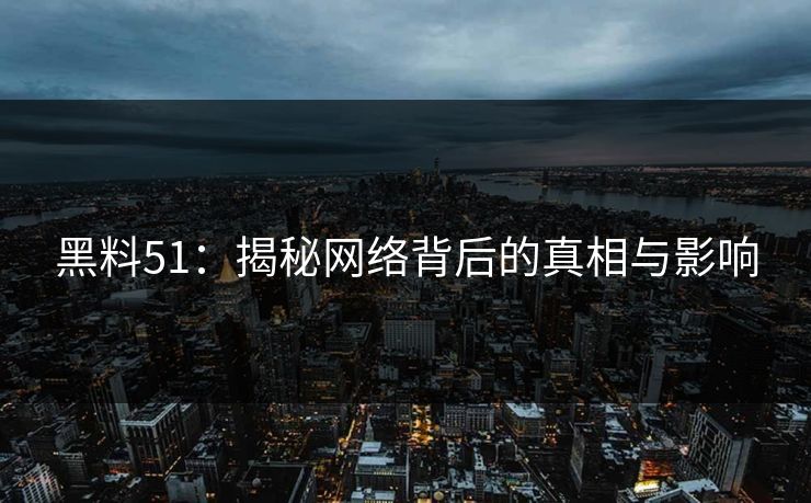 黑料51：揭秘网络背后的真相与影响