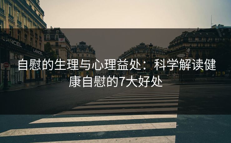 自慰的生理与心理益处：科学解读健康自慰的7大好处
