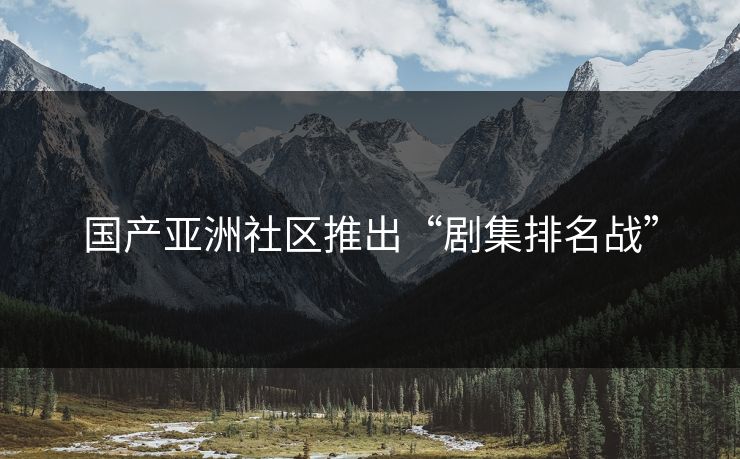 国产亚洲社区推出“剧集排名战”